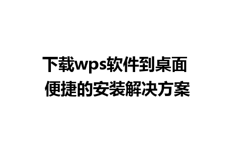 下载wps软件到桌面 便捷的安装解决方案