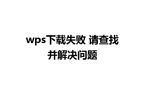 wps下载失败 请查找并解决问题