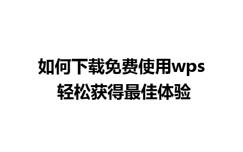 如何下载免费使用wps 轻松获得最佳体验