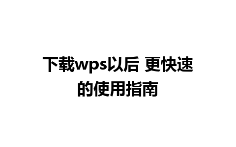 下载wps以后 更快速的使用指南