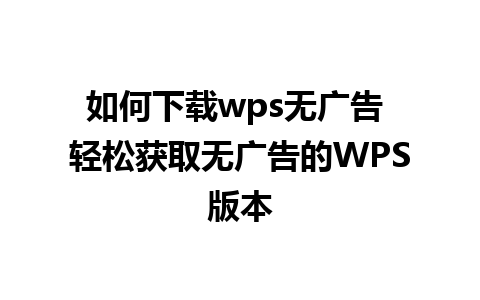 如何下载wps无广告 轻松获取无广告的WPS版本