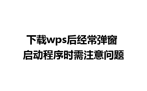 下载wps后经常弹窗 启动程序时需注意问题