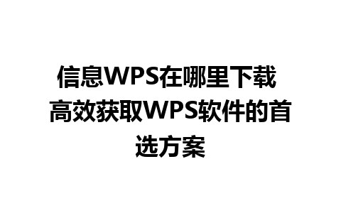 信息WPS在哪里下载 高效获取WPS软件的首选方案