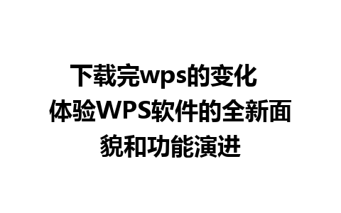 下载完wps的变化  体验WPS软件的全新面貌和功能演进