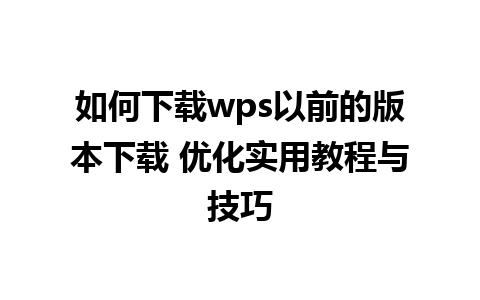 如何下载wps以前的版本下载 优化实用教程与技巧