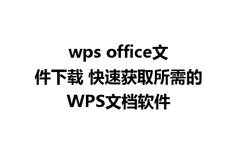 wps office文件下载 快速获取所需的WPS文档软件