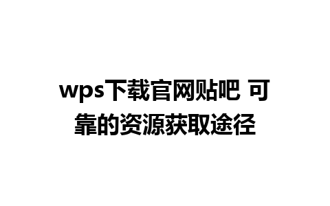 wps下载官网贴吧 可靠的资源获取途径