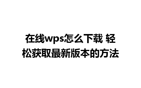 在线wps怎么下载 轻松获取最新版本的方法