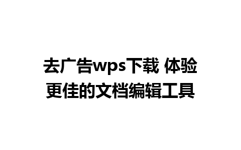 去广告wps下载 体验更佳的文档编辑工具