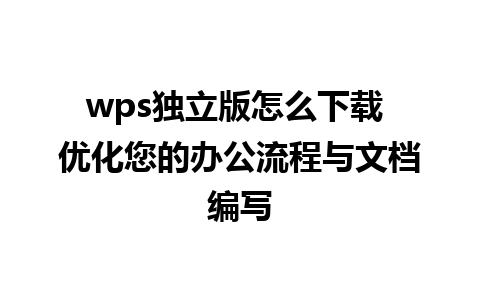 wps独立版怎么下载 优化您的办公流程与文档编写