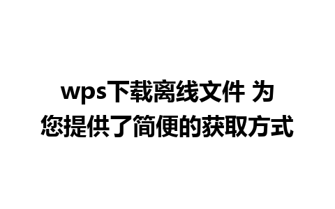 wps下载离线文件 为您提供了简便的获取方式