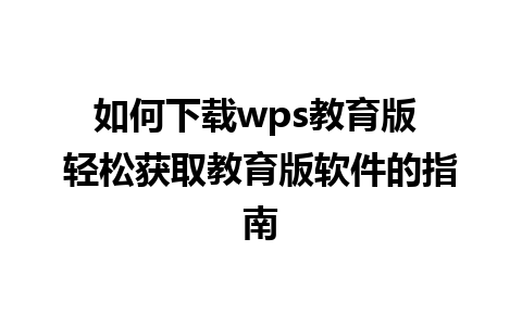 如何下载wps教育版 轻松获取教育版软件的指南