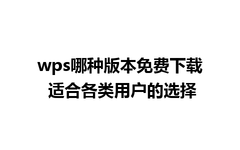 wps哪种版本免费下载 适合各类用户的选择