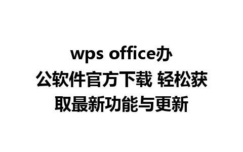 wps office办公软件官方下载 轻松获取最新功能与更新