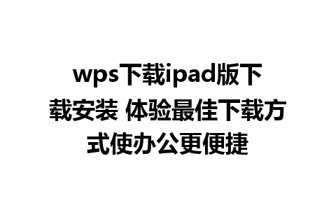 wps下载ipad版下载安装 体验最佳下载方式使办公更便捷