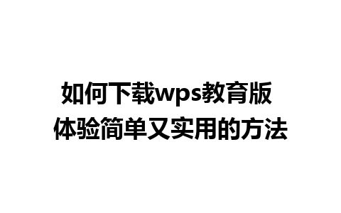 如何下载wps教育版 体验简单又实用的方法