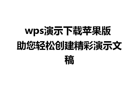 wps演示下载苹果版 助您轻松创建精彩演示文稿