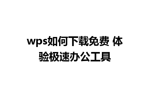 wps如何下载免费 体验极速办公工具