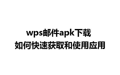 wps邮件apk下载 如何快速获取和使用应用