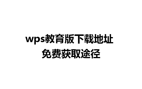 wps教育版下载地址 免费获取途径