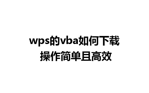 wps的vba如何下载 操作简单且高效