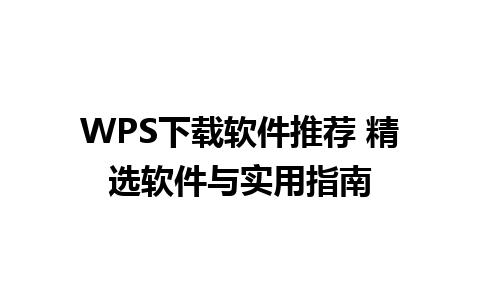 WPS下载软件推荐 精选软件与实用指南