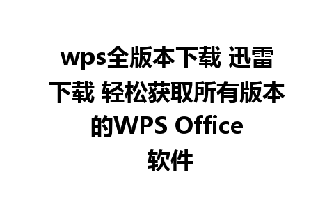 wps全版本下载 迅雷下载 轻松获取所有版本的WPS Office 软件