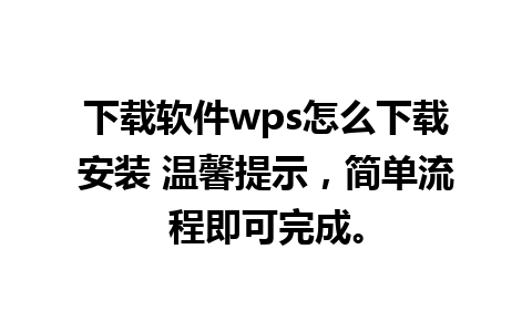 下载软件wps怎么下载安装 温馨提示，简单流程即可完成。