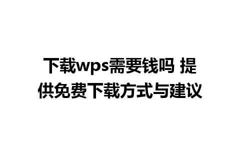 下载wps需要钱吗 提供免费下载方式与建议