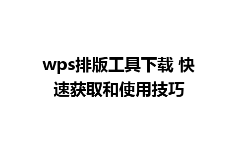 wps排版工具下载 快速获取和使用技巧