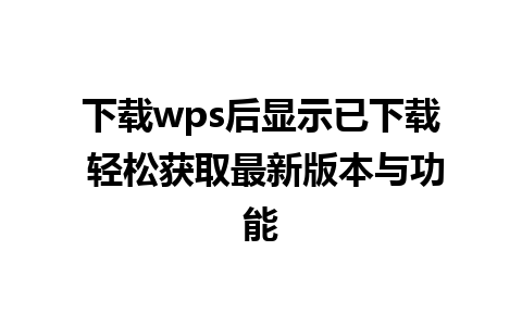 下载wps后显示已下载 轻松获取最新版本与功能