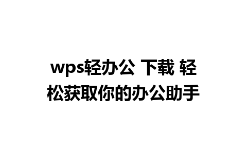 wps轻办公 下载 轻松获取你的办公助手