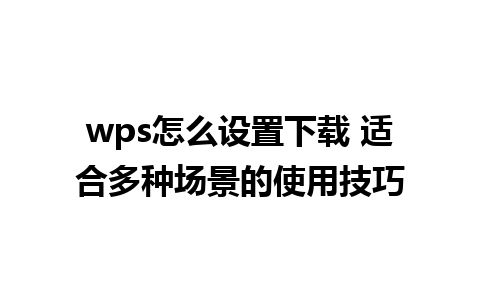 wps怎么设置下载 适合多种场景的使用技巧