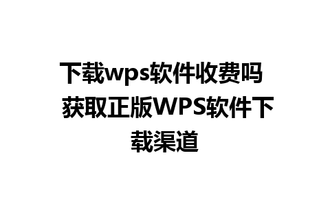 下载wps软件收费吗  获取正版WPS软件下载渠道