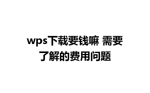 wps下载要钱嘛 需要了解的费用问题