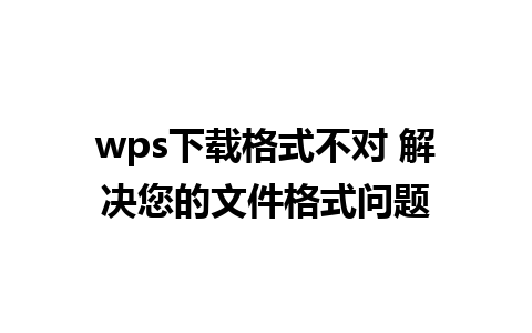 wps下载格式不对 解决您的文件格式问题