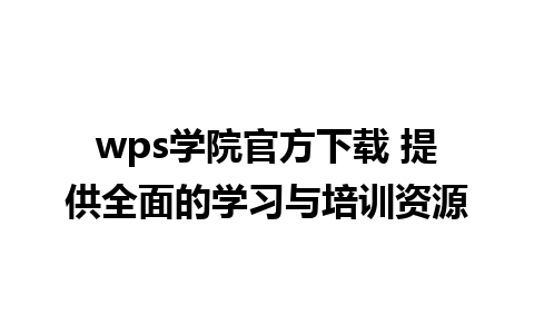 wps学院官方下载 提供全面的学习与培训资源