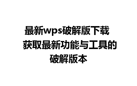 最新wps破解版下载  获取最新功能与工具的破解版本