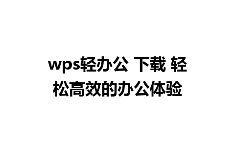 wps轻办公 下载 轻松高效的办公体验