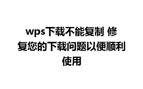 wps下载不能复制 修复您的下载问题以便顺利使用