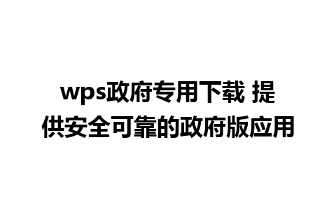 wps政府专用下载 提供安全可靠的政府版应用