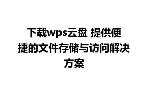 下载wps云盘 提供便捷的文件存储与访问解决方案