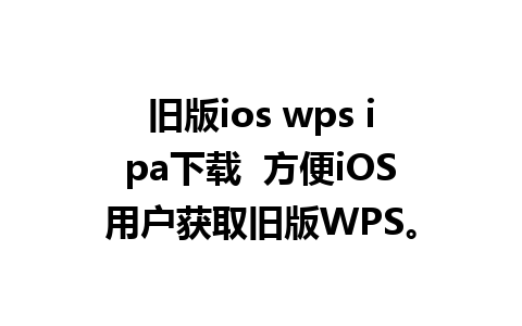 旧版ios wps ipa下载  方便iOS用户获取旧版WPS。