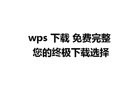 wps 下载 免费完整 您的终极下载选择