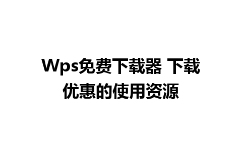 Wps免费下载器 下载优惠的使用资源