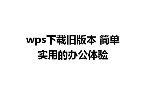 wps下载旧版本 简单实用的办公体验