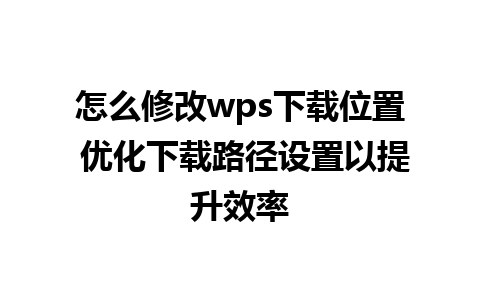 怎么修改wps下载位置 优化下载路径设置以提升效率