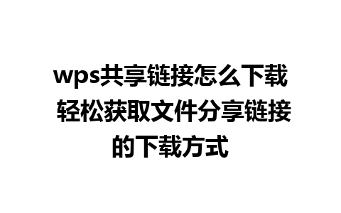 wps共享链接怎么下载 轻松获取文件分享链接的下载方式