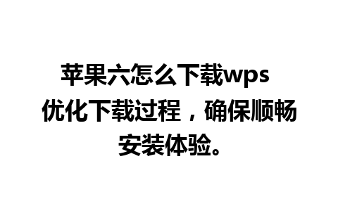 苹果六怎么下载wps 优化下载过程，确保顺畅安装体验。