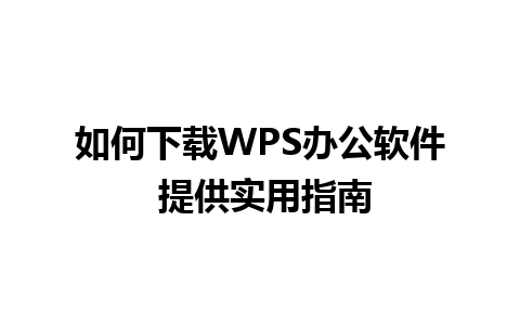 如何下载WPS办公软件 提供实用指南